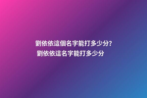 劉依依這個名字能打多少分？ 劉依依這名字能打多少分